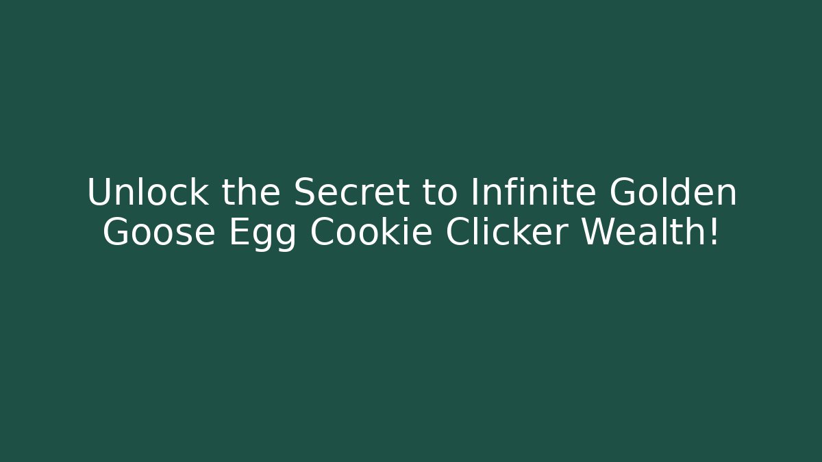Unlock the Secret to Infinite Golden Goose Egg Cookie Clicker Wealth!