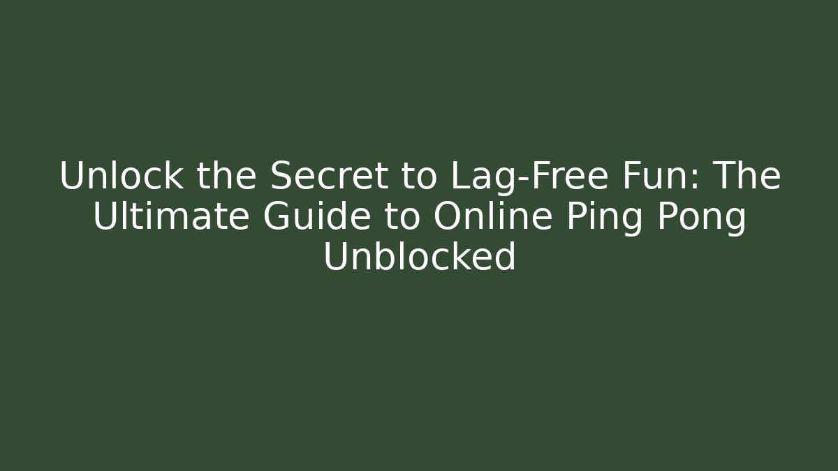 Unlock the Secret to Lag-Free Fun: The Ultimate Guide to Online Ping Pong Unblocked