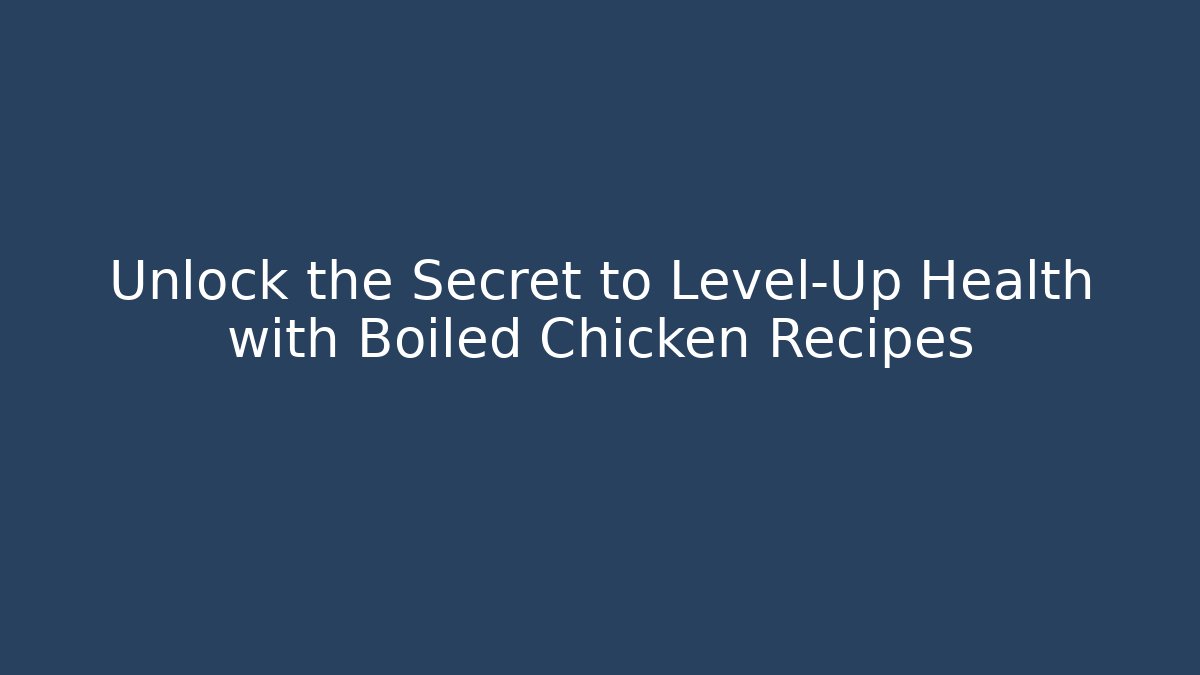Unlock the Secret to Level-Up Health with Boiled Chicken Recipes