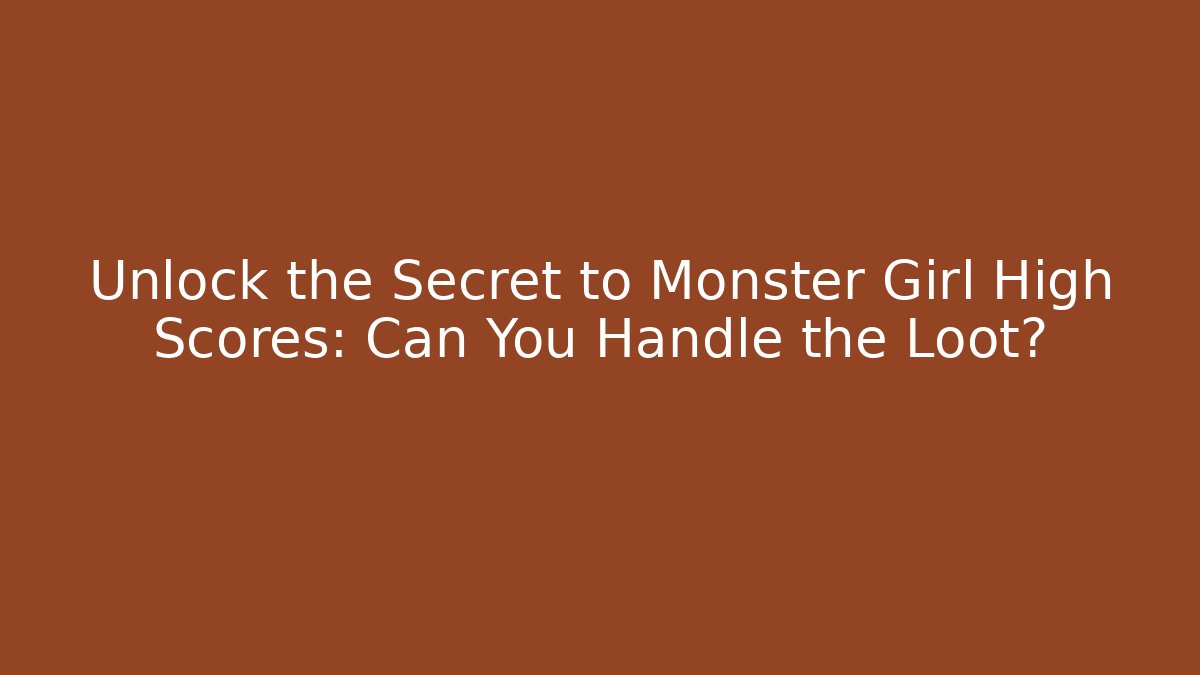 Unlock the Secret to Monster Girl High Scores: Can You Handle the Loot?