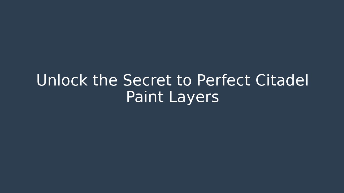 Unlock the Secret to Perfect Citadel Paint Layers