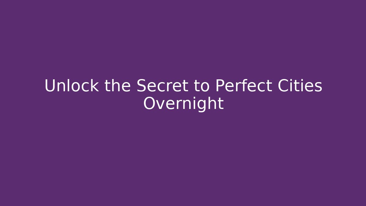 Unlock the Secret to Perfect Cities Overnight