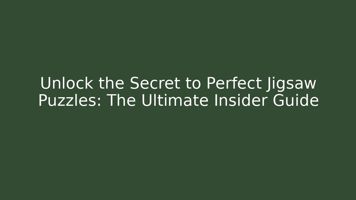 Unlock the Secret to Perfect Jigsaw Puzzles: The Ultimate Insider Guide