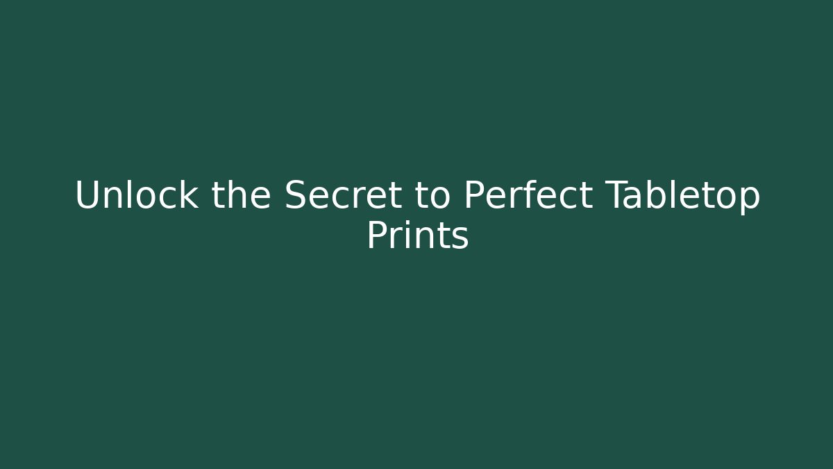 Unlock the Secret to Perfect Tabletop Prints