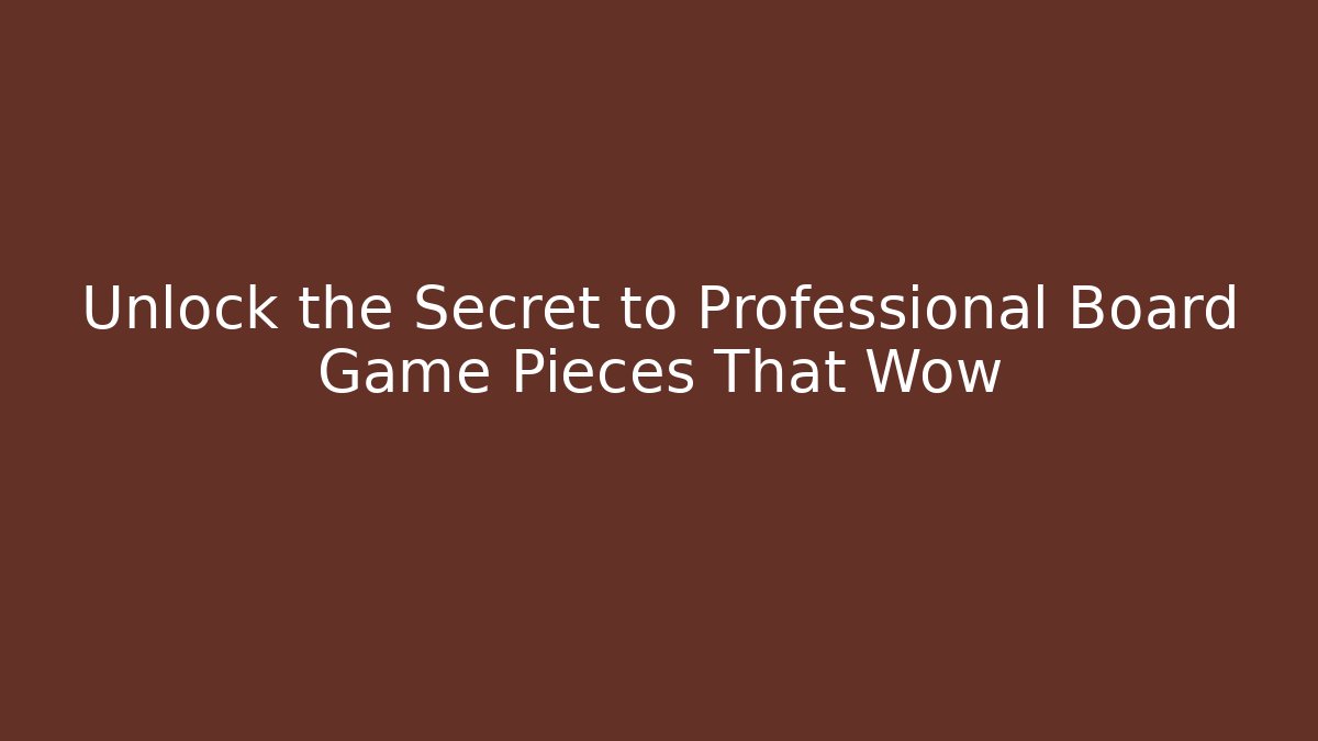 Unlock the Secret to Professional Board Game Pieces That Wow