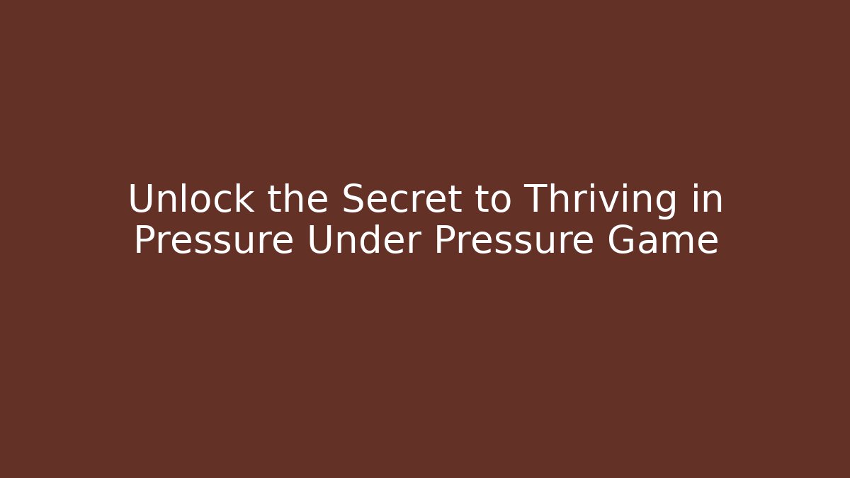 Unlock the Secret to Thriving in Pressure Under Pressure Game