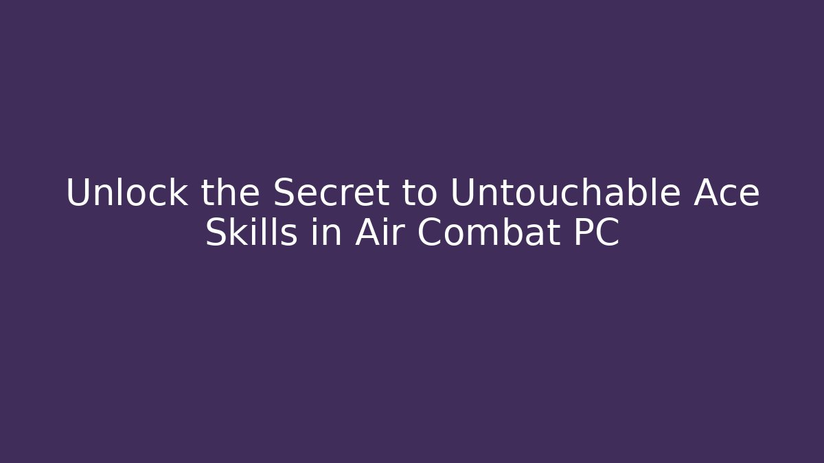 Unlock the Secret to Untouchable Ace Skills in Air Combat PC