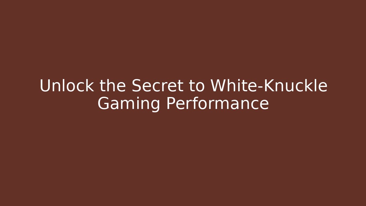 Unlock the Secret to White-Knuckle Gaming Performance