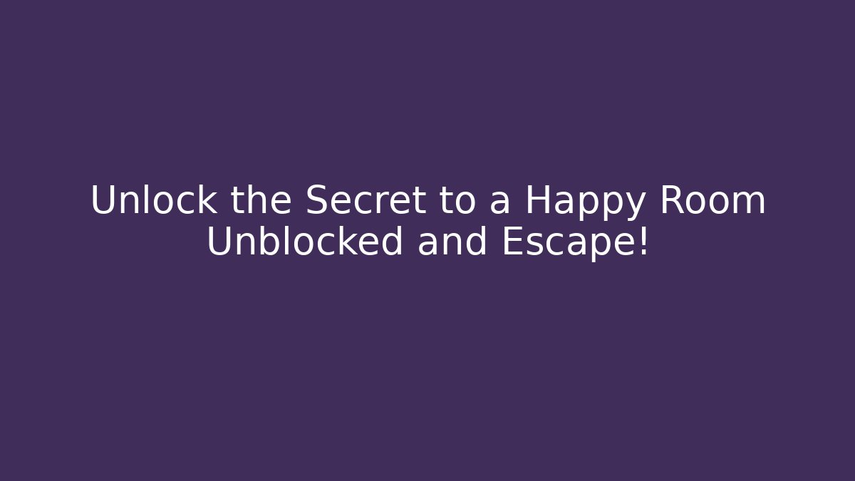 Unlock the Secret to a Happy Room Unblocked and Escape!