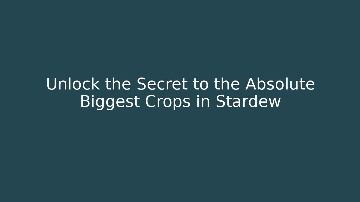 Unlock the Secret to the Absolute Biggest Crops in Stardew