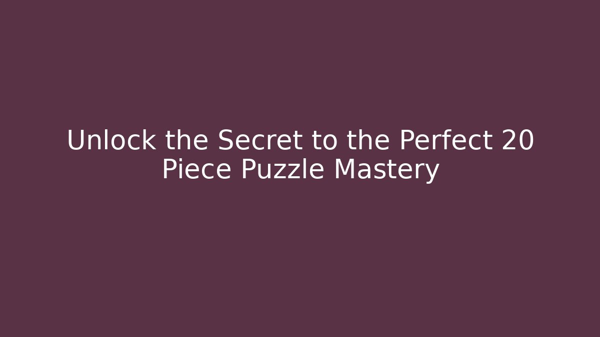 Unlock the Secret to the Perfect 20 Piece Puzzle Mastery