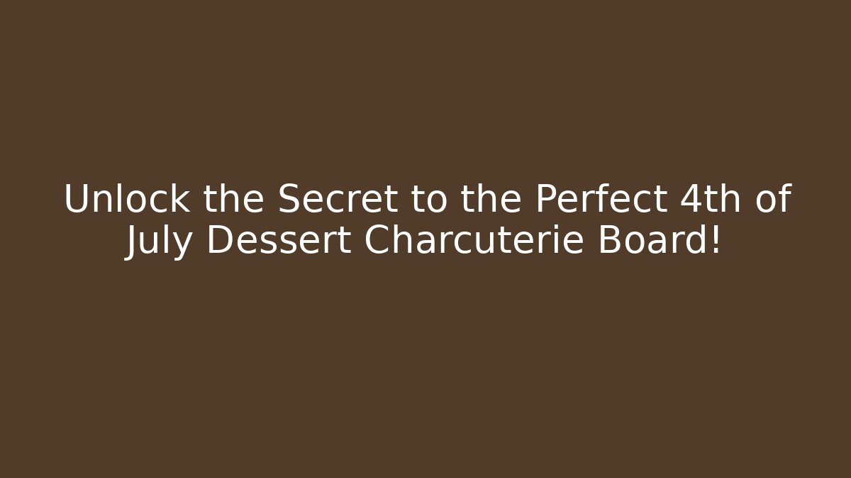 Unlock the Secret to the Perfect 4th of July Dessert Charcuterie Board!