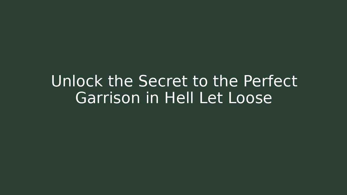 Unlock the Secret to the Perfect Garrison in Hell Let Loose
