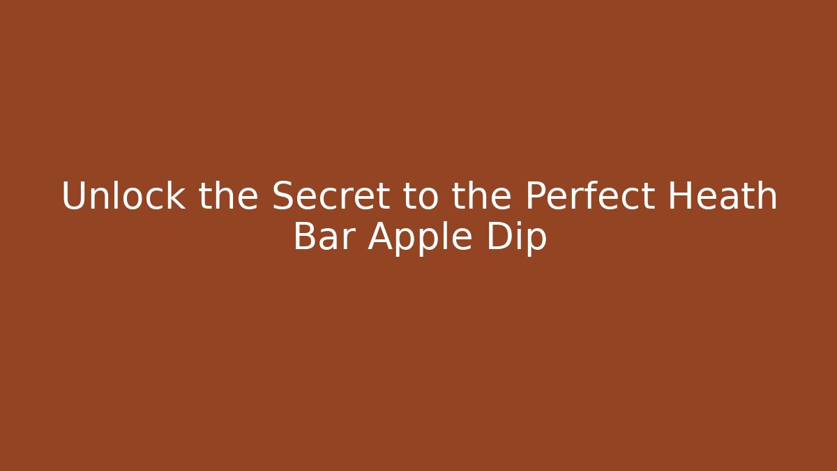 Unlock the Secret to the Perfect Heath Bar Apple Dip
