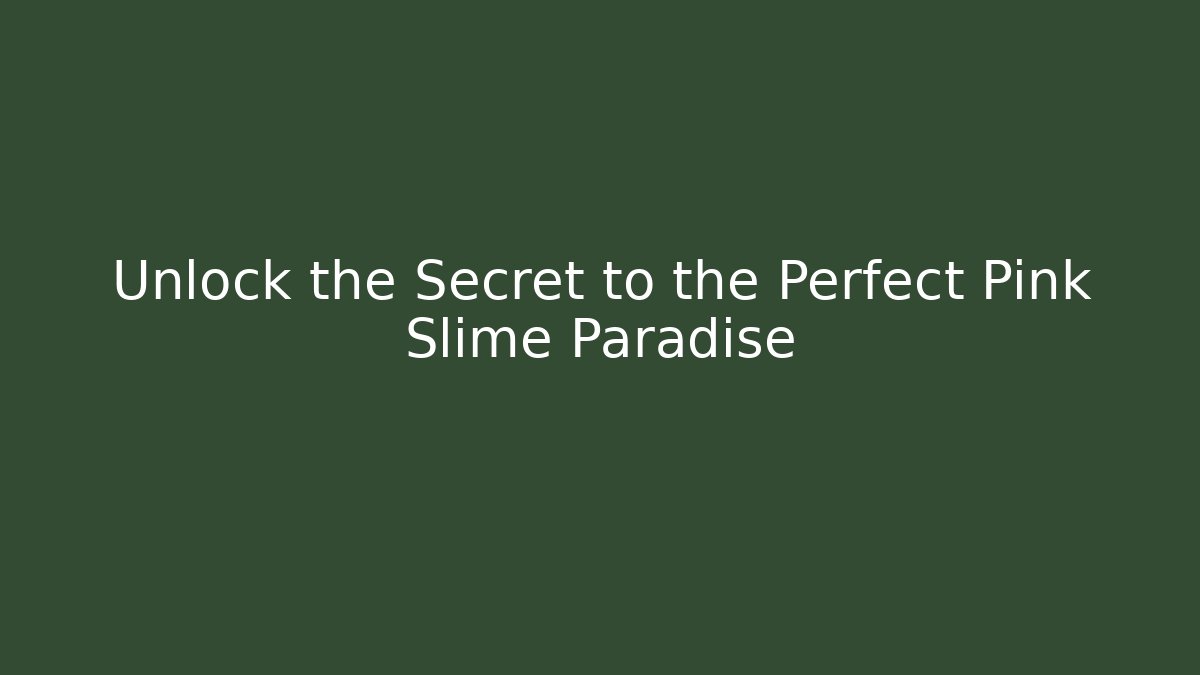 Unlock the Secret to the Perfect Pink Slime Paradise