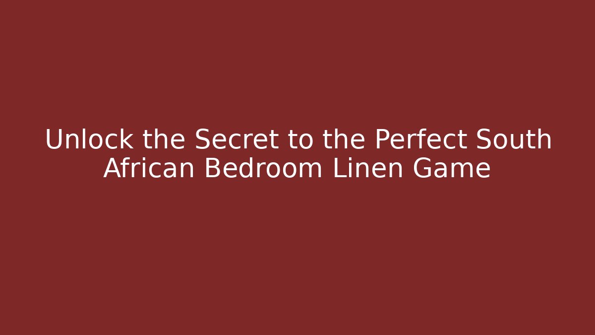 Unlock the Secret to the Perfect South African Bedroom Linen Game