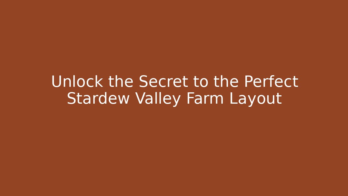 Unlock the Secret to the Perfect Stardew Valley Farm Layout