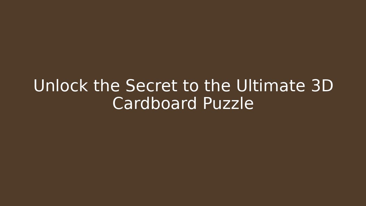 Unlock the Secret to the Ultimate 3D Cardboard Puzzle