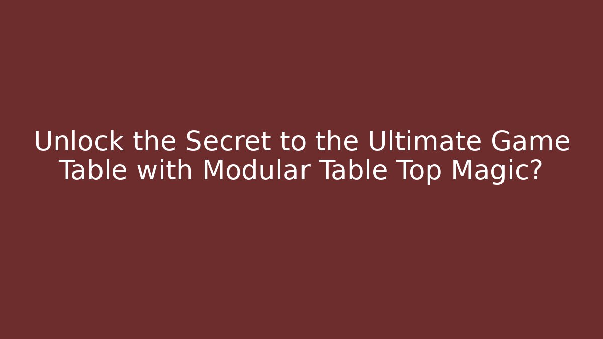 Unlock the Secret to the Ultimate Game Table with Modular Table Top Magic?