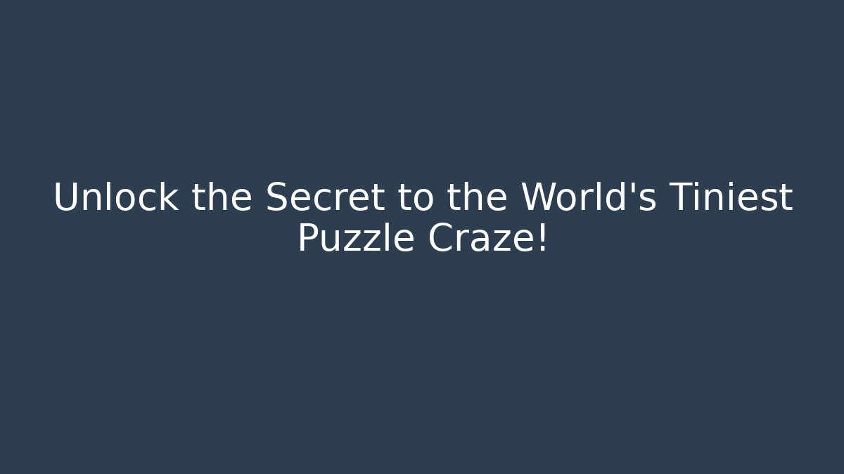 Unlock the Secret to the World's Tiniest Puzzle Craze!