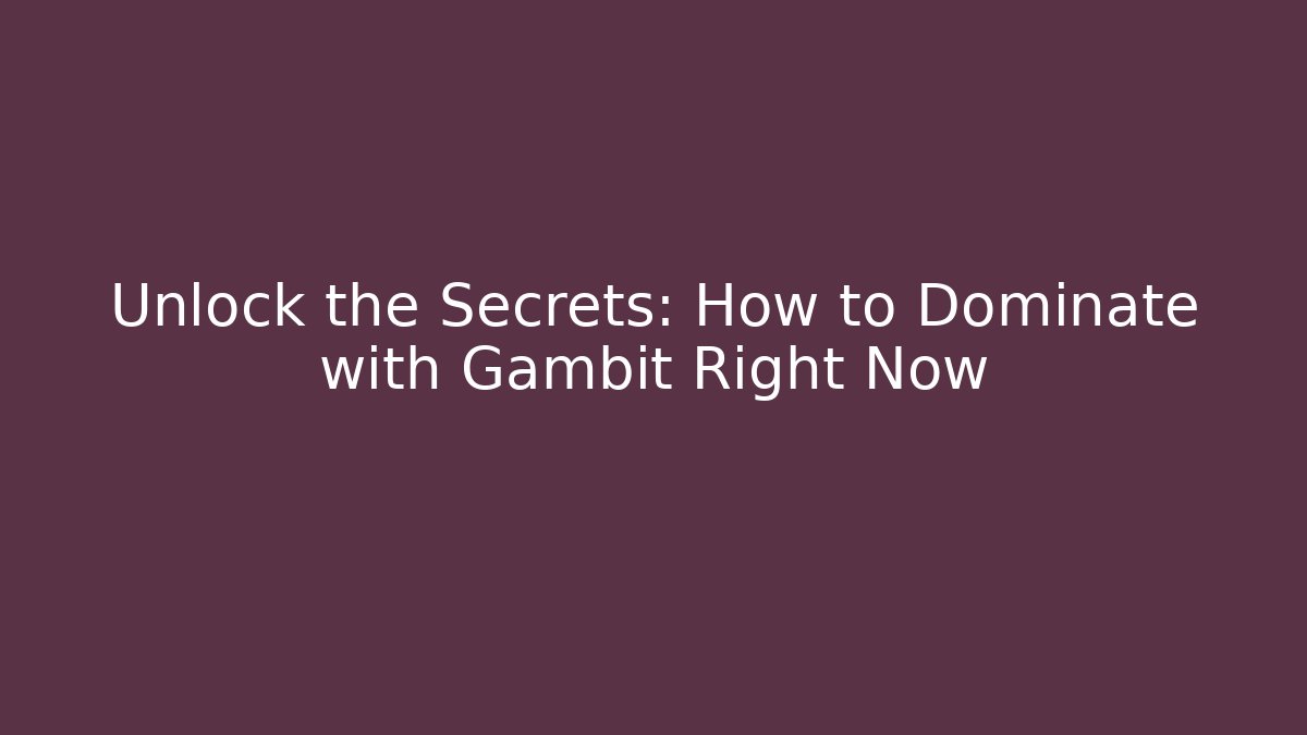 Unlock the Secrets: How to Dominate with Gambit Right Now