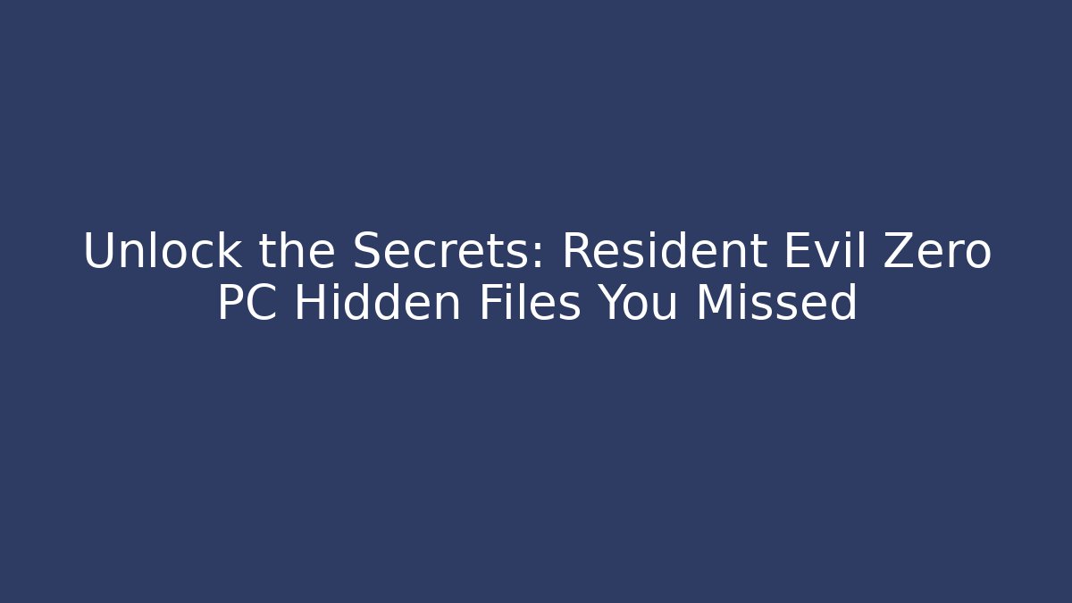 Unlock the Secrets: Resident Evil Zero PC Hidden Files You Missed