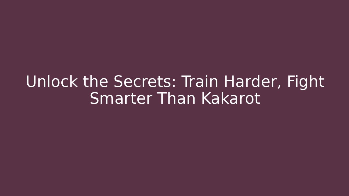 Unlock the Secrets: Train Harder, Fight Smarter Than Kakarot