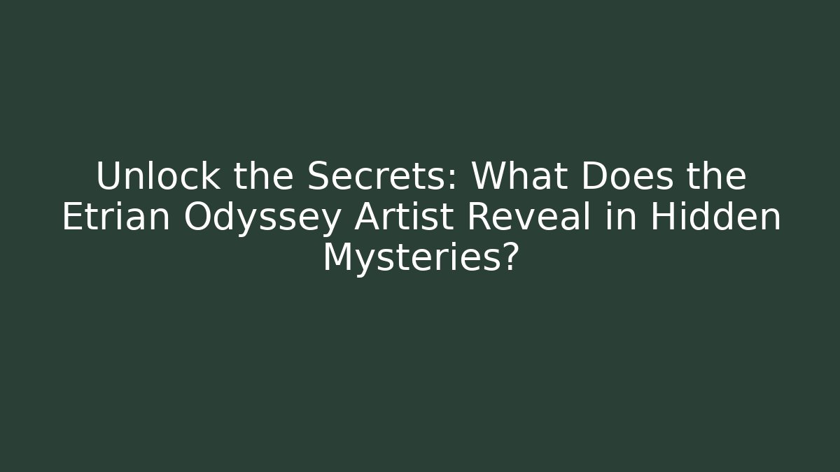 Unlock the Secrets: What Does the Etrian Odyssey Artist Reveal in Hidden Mysteries?