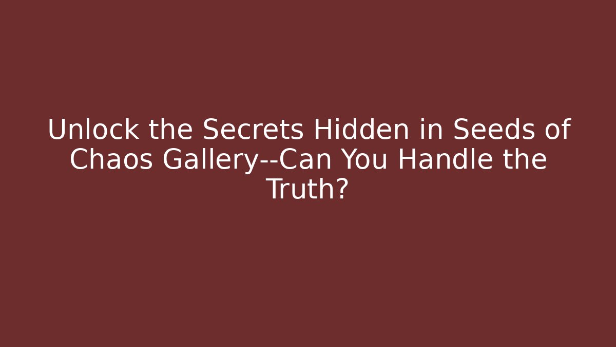Unlock the Secrets Hidden in Seeds of Chaos Gallery—Can You Handle the Truth?