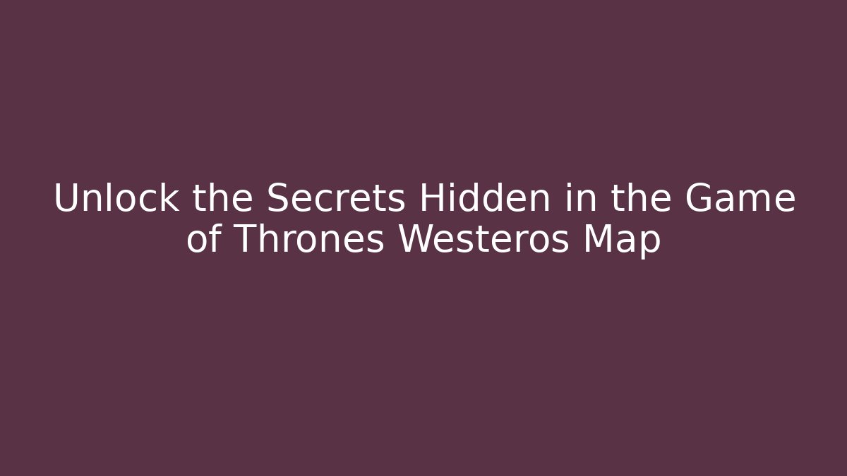 Unlock the Secrets Hidden in the Game of Thrones Westeros Map