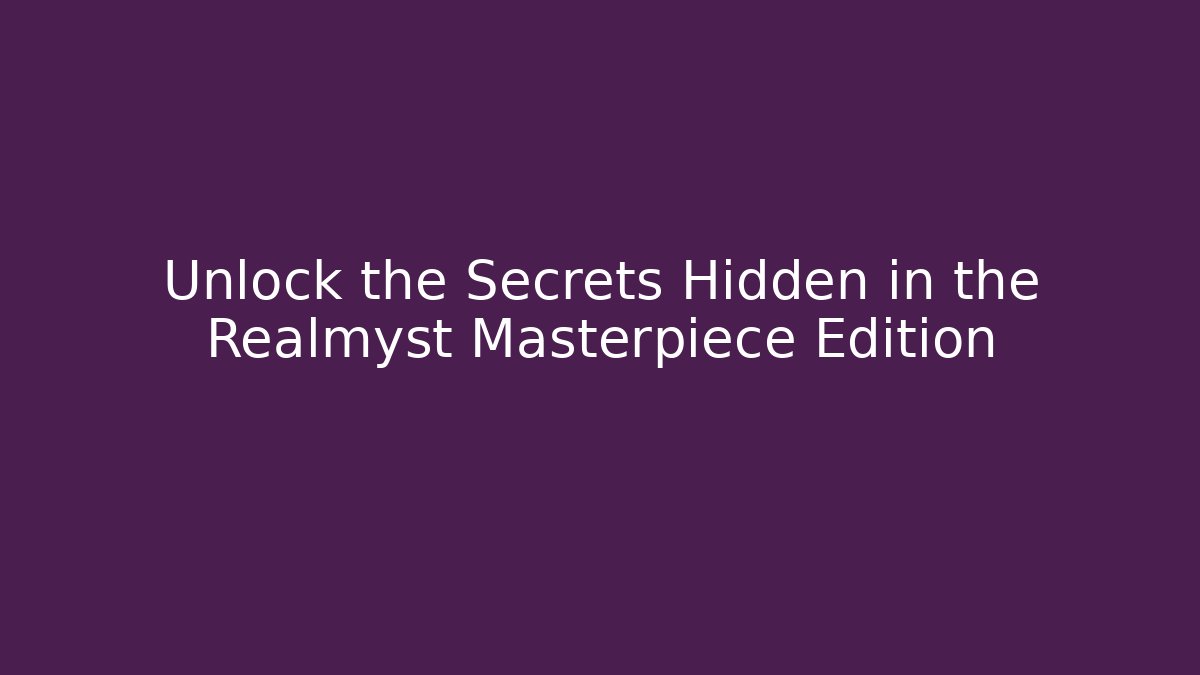 Unlock the Secrets Hidden in the Realmyst Masterpiece Edition