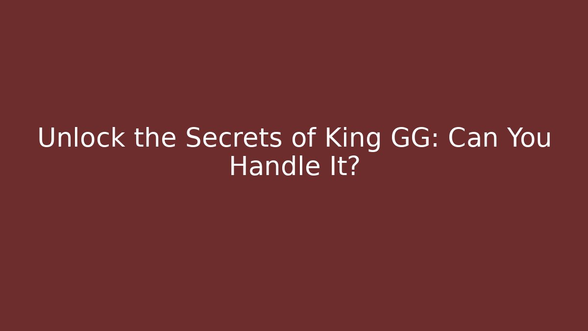 Unlock the Secrets of King GG: Can You Handle It?