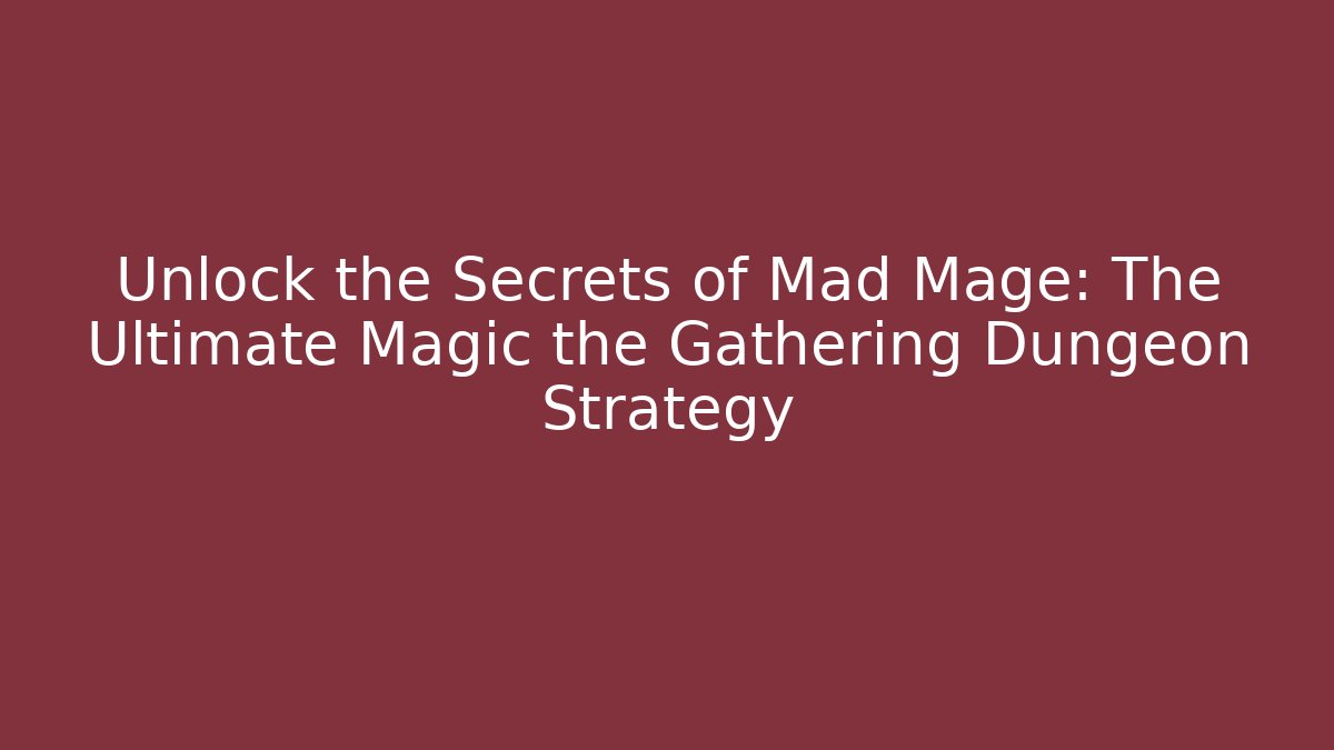 Unlock the Secrets of Mad Mage: The Ultimate Magic the Gathering Dungeon Strategy