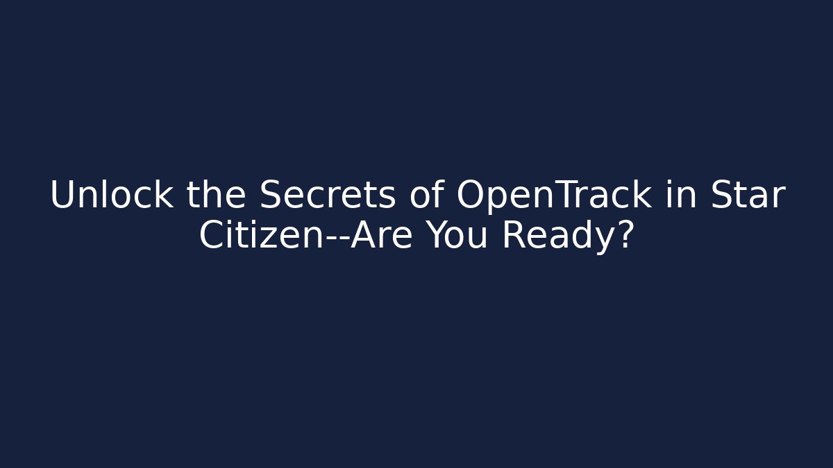 Unlock the Secrets of OpenTrack in Star Citizen—Are You Ready?