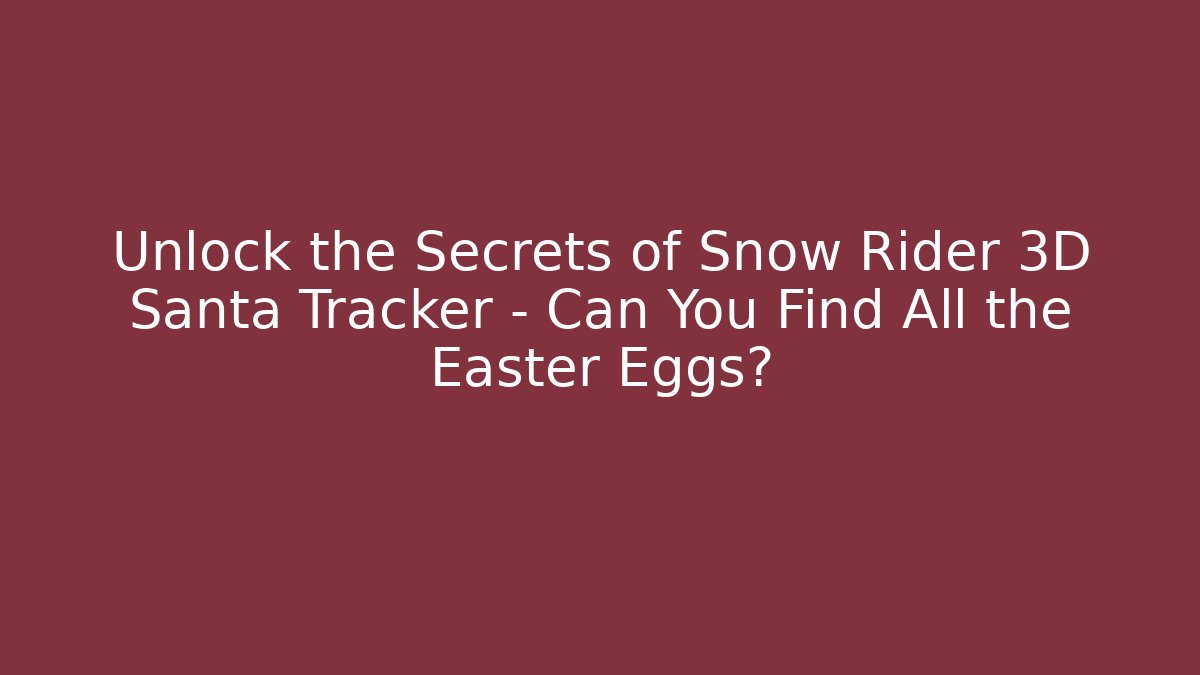 Unlock the Secrets of Snow Rider 3D Santa Tracker – Can You Find All the Easter Eggs?
