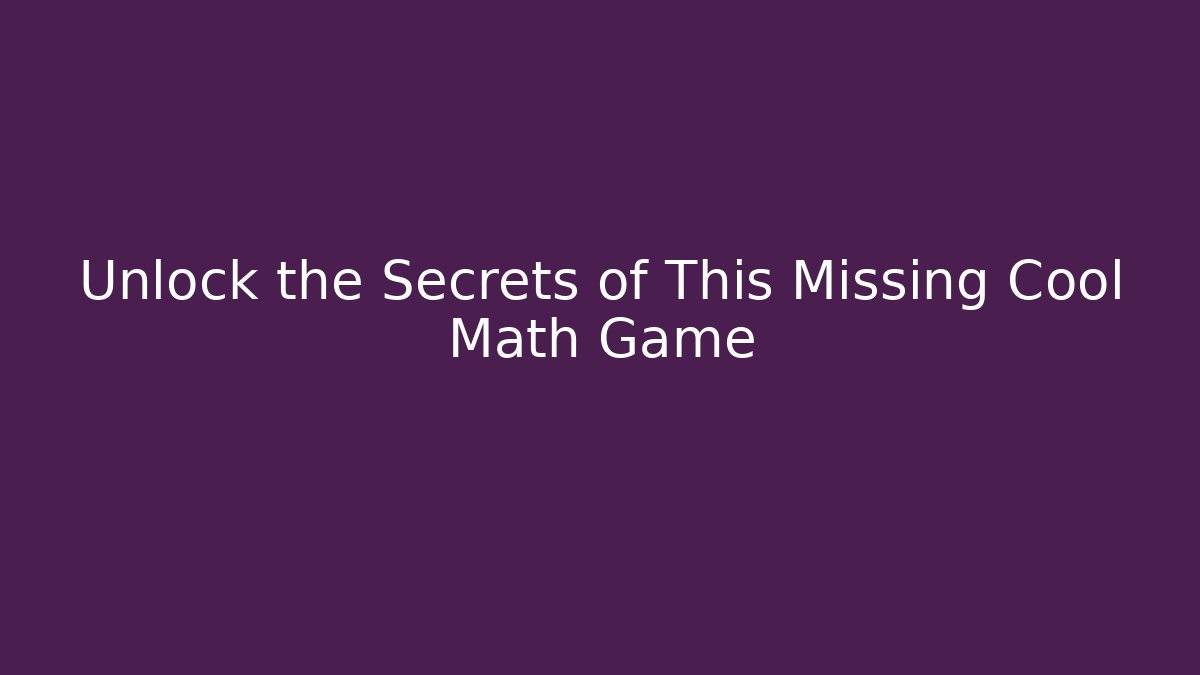 Unlock the Secrets of This Missing Cool Math Game