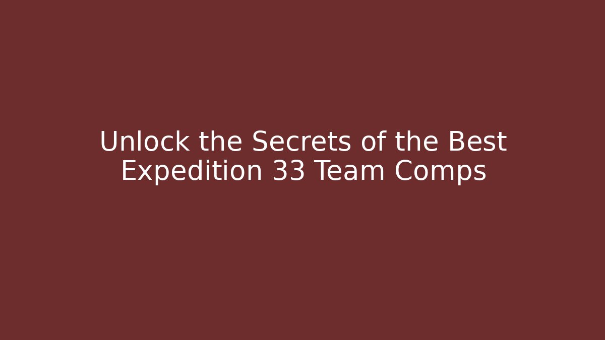 Unlock the Secrets of the Best Expedition 33 Team Comps