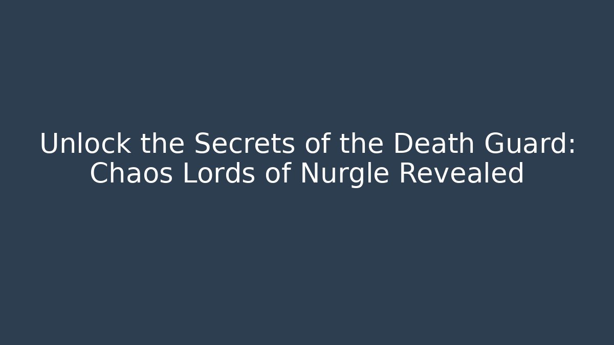 Unlock the Secrets of the Death Guard: Chaos Lords of Nurgle Revealed