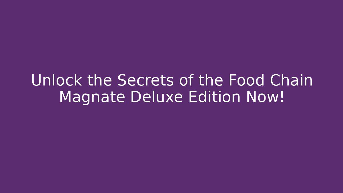 Unlock the Secrets of the Food Chain Magnate Deluxe Edition Now!
