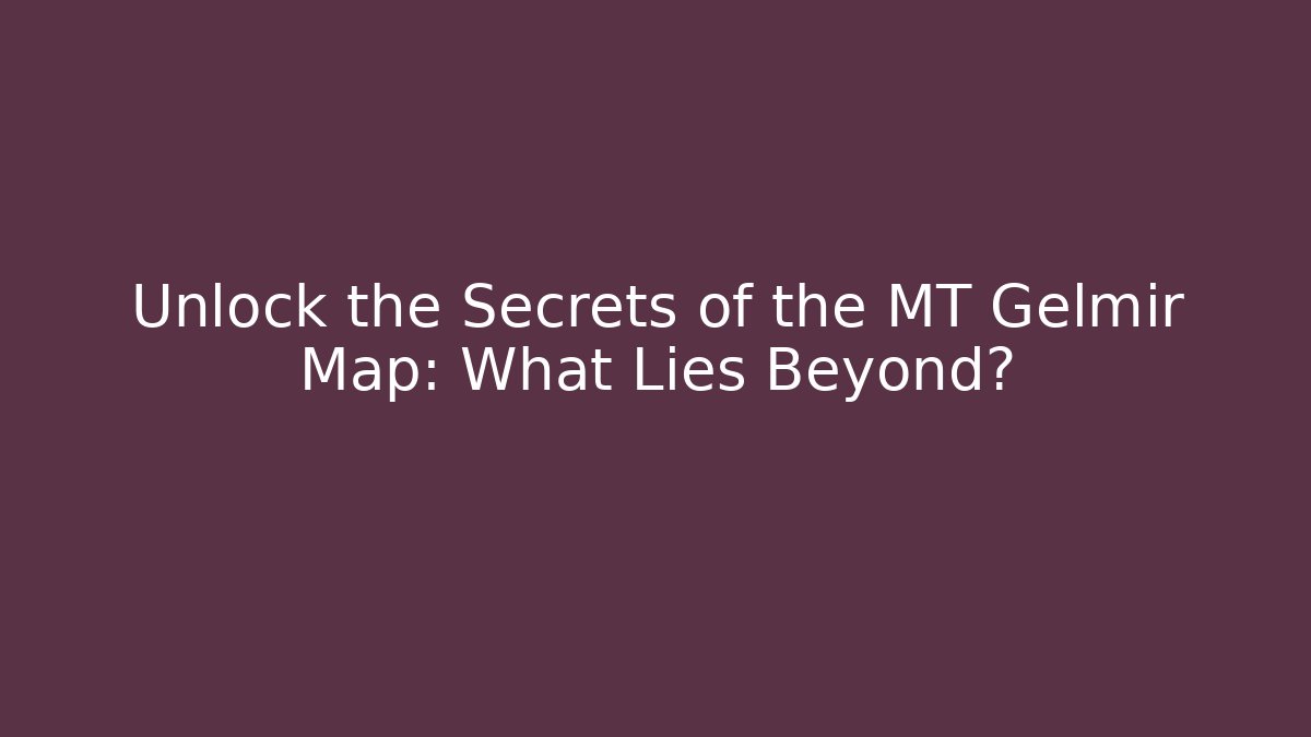 Unlock the Secrets of the MT Gelmir Map: What Lies Beyond?