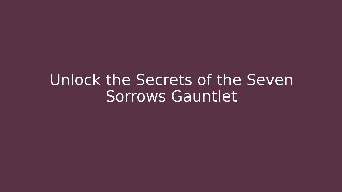 Unlock the Secrets of the Seven Sorrows Gauntlet