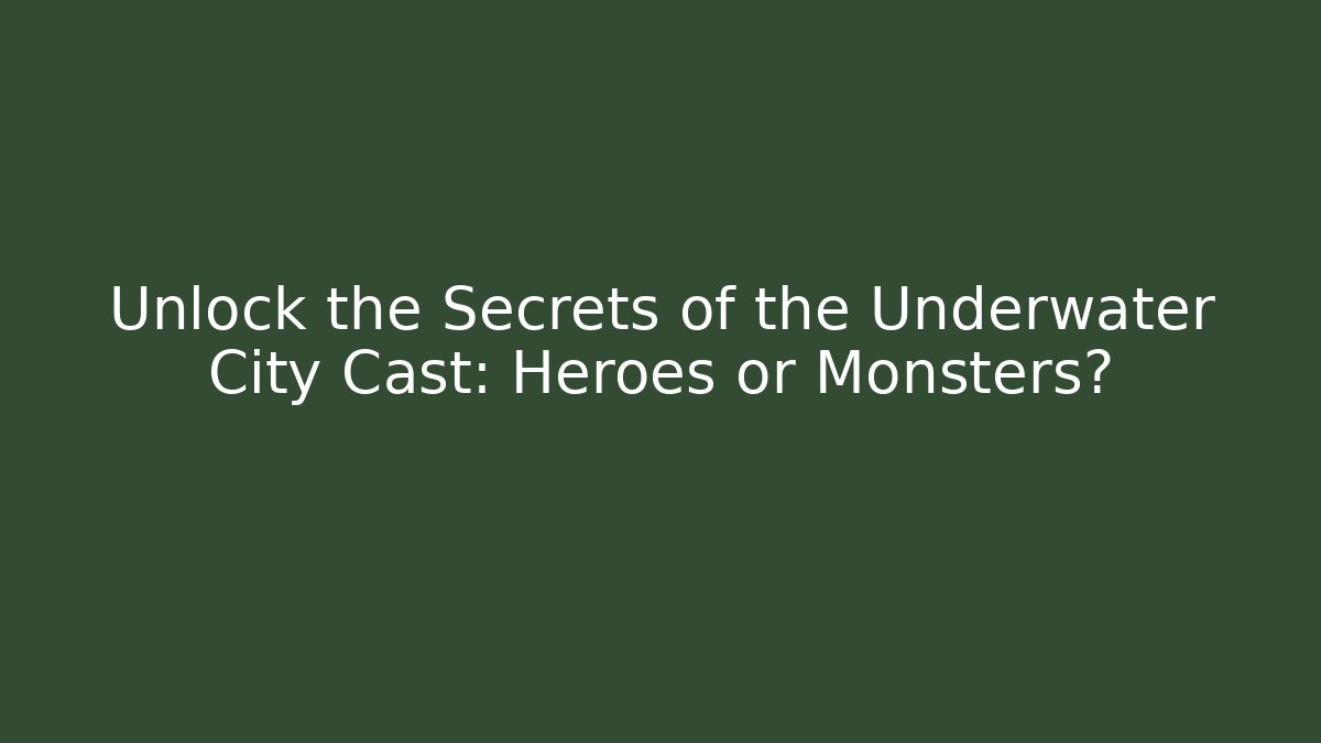 Unlock the Secrets of the Underwater City Cast: Heroes or Monsters?