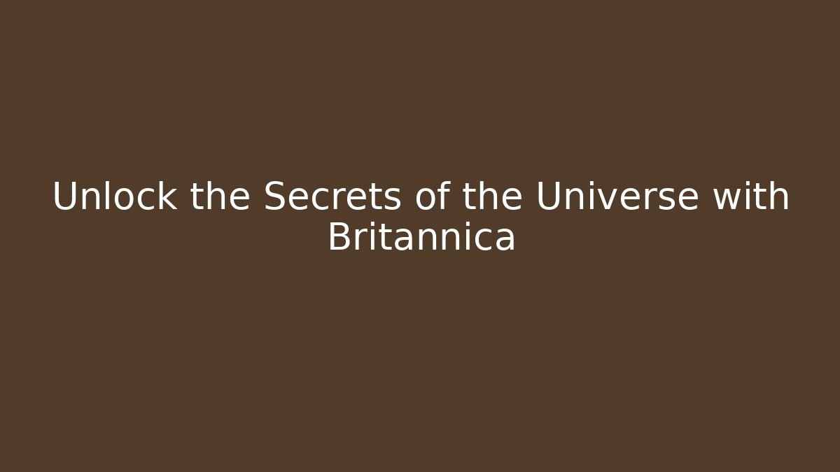 Unlock the Secrets of the Universe with Britannica