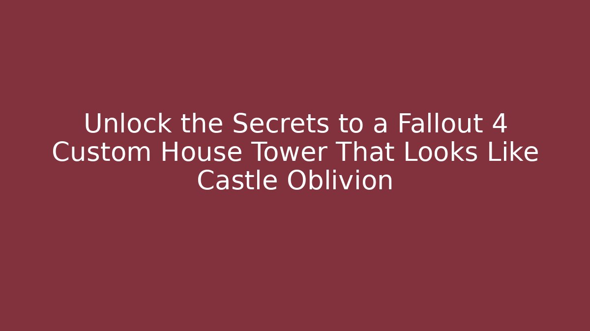 Unlock the Secrets to a Fallout 4 Custom House Tower That Looks Like Castle Oblivion
