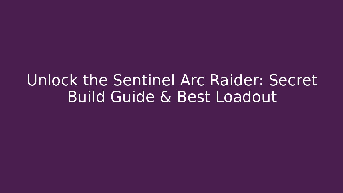 Unlock the Sentinel Arc Raider: Secret Build Guide & Best Loadout
