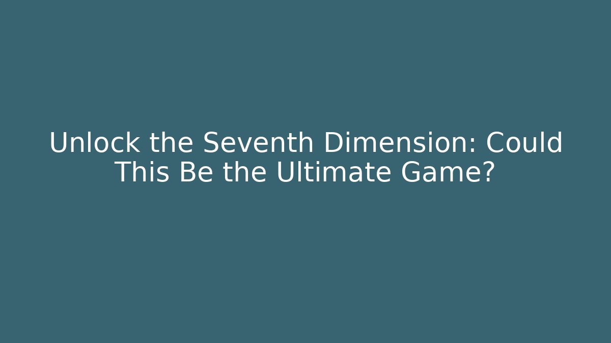 Unlock the Seventh Dimension: Could This Be the Ultimate Game?