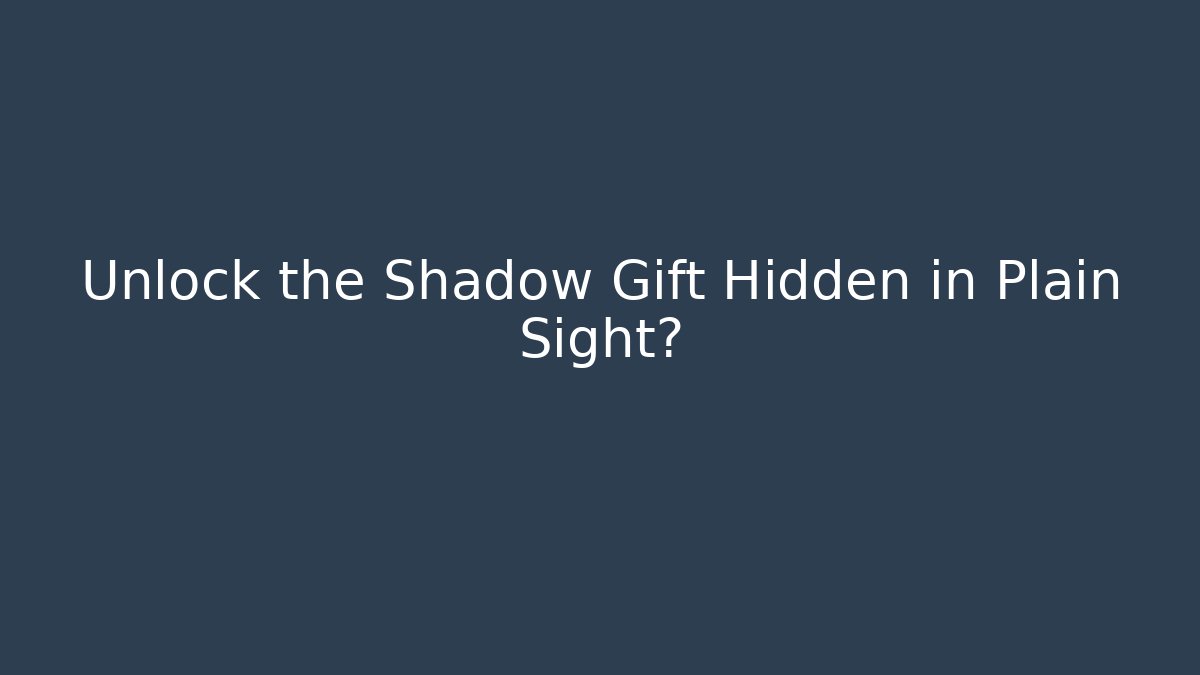 Unlock the Shadow Gift Hidden in Plain Sight?