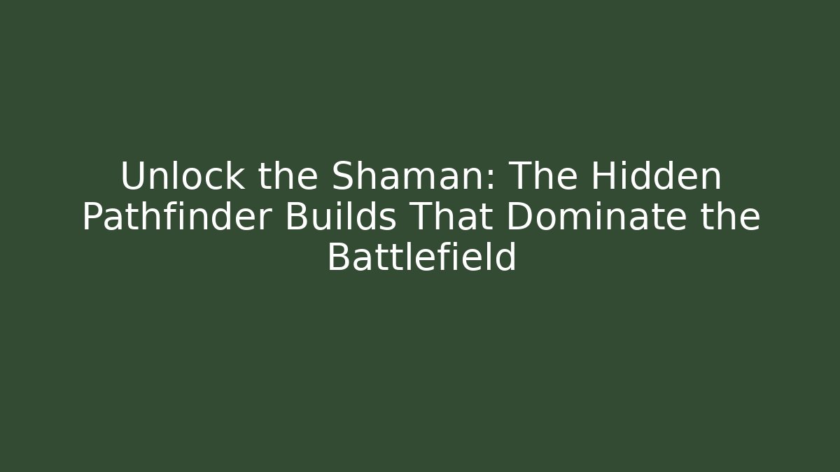Unlock the Shaman: The Hidden Pathfinder Builds That Dominate the Battlefield