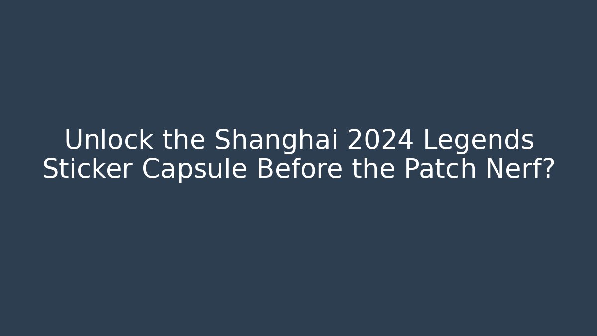 Unlock the Shanghai 2024 Legends Sticker Capsule Before the Patch Nerf?