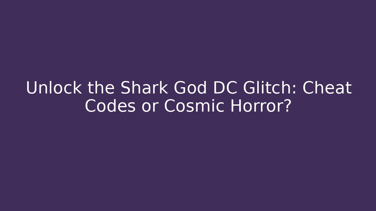 Unlock the Shark God DC Glitch: Cheat Codes or Cosmic Horror?